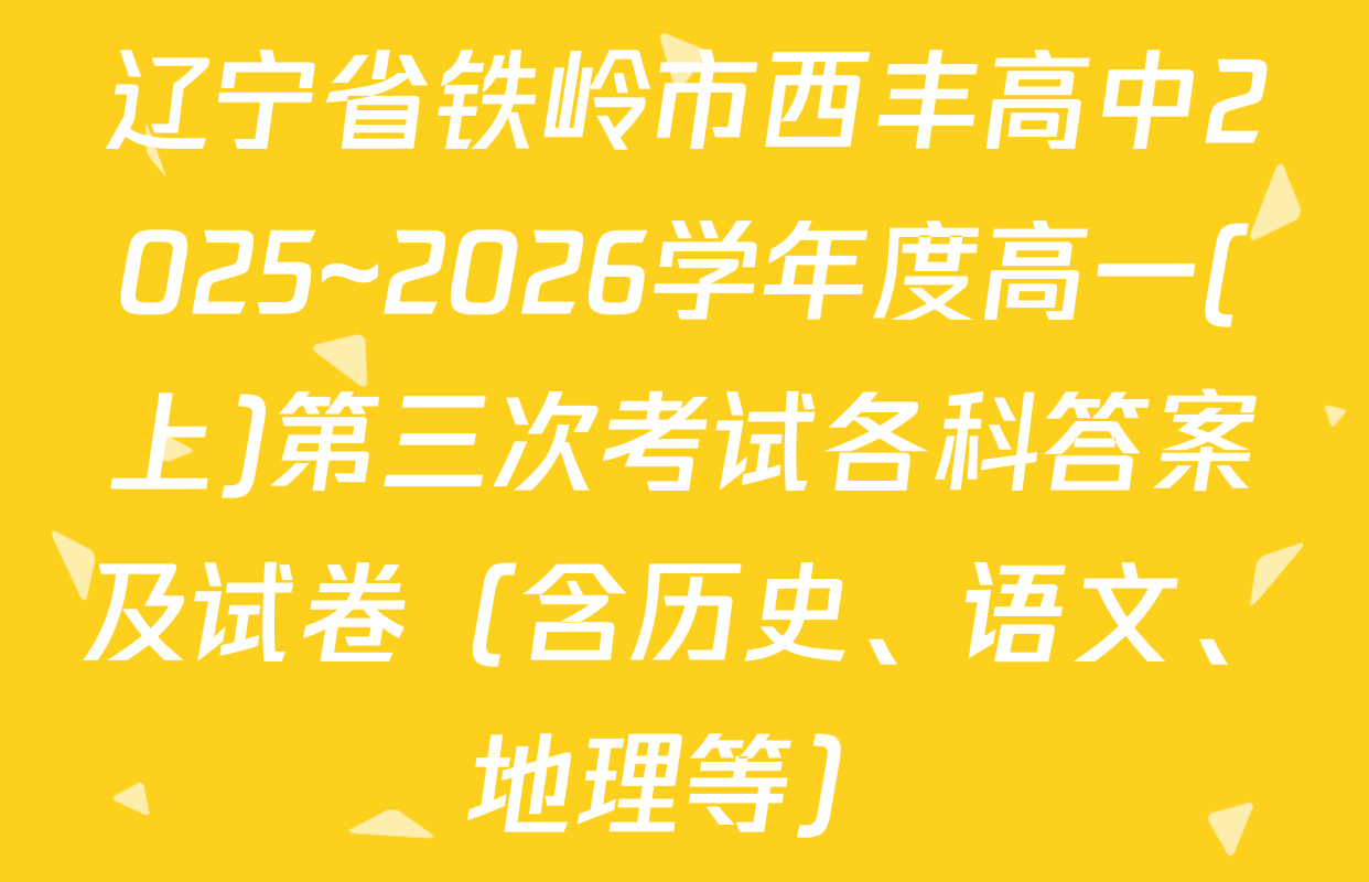 辽宁省铁岭市西丰高中2025~2026学年度高一(上)第三次考试各科答案及试卷（含历史、语文、地理等）