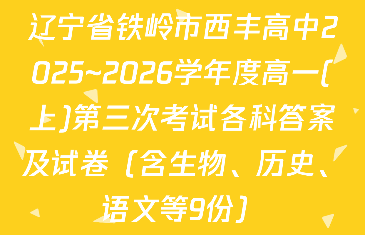 辽宁省铁岭市西丰高中2025~2026学年度高一(上)第三次考试各科答案及试卷（含生物、历史、语文等9份）