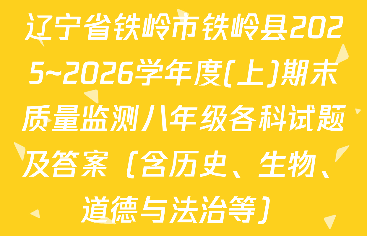 辽宁省铁岭市铁岭县2025~2026学年度(上)期末质量监测八年级各科试题及答案（含历史、生物、道德与法治等）