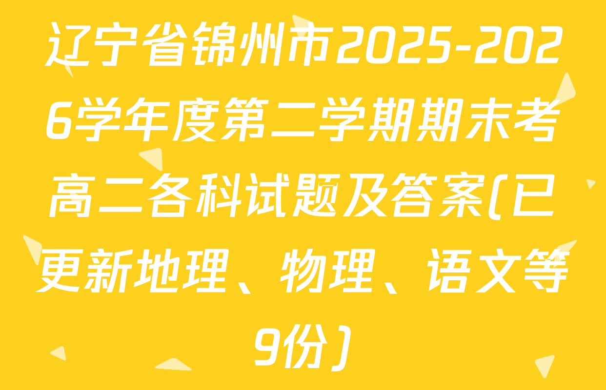 辽宁省锦州市2025-2026学年度第二学期期末考高二各科试题及答案(已更新地理、物理、语文等9份)