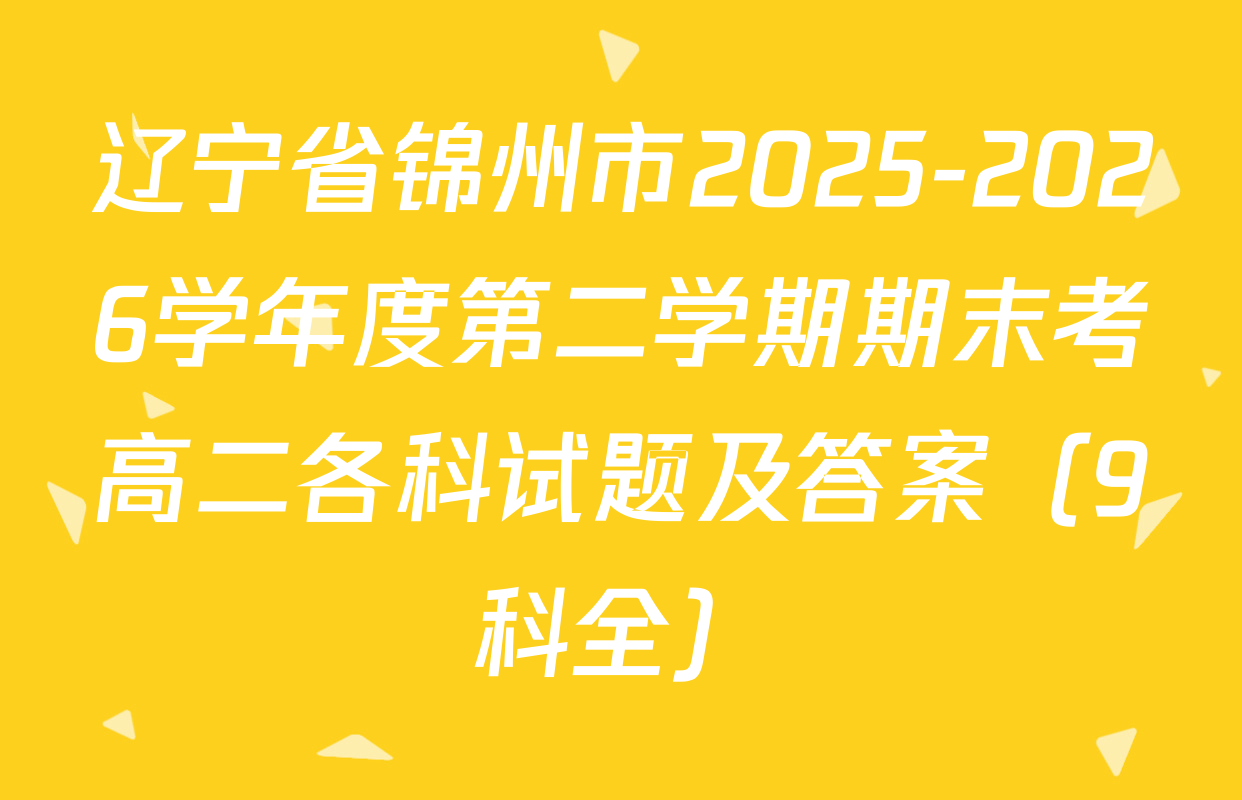辽宁省锦州市2025-2026学年度第二学期期末考高二各科试题及答案（9科全）