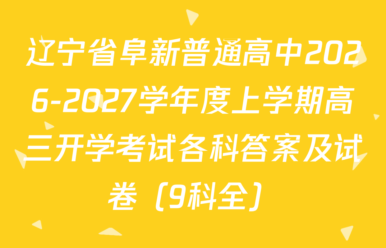 辽宁省阜新普通高中2026-2027学年度上学期高三开学考试各科答案及试卷（9科全）