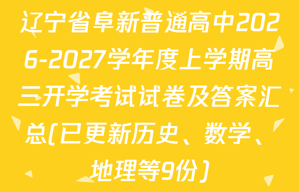 辽宁省阜新普通高中2026-2027学年度上学期高三开学考试试卷及答案汇总(已更新历史、数学、地理等9份)