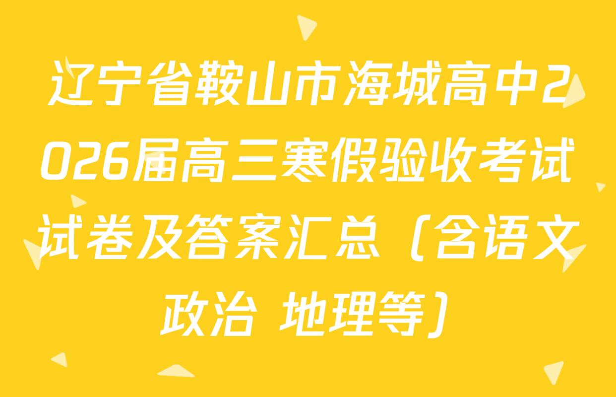 辽宁省鞍山市海城高中2026届高三寒假验收考试试卷及答案汇总（含语文 政治 地理等）