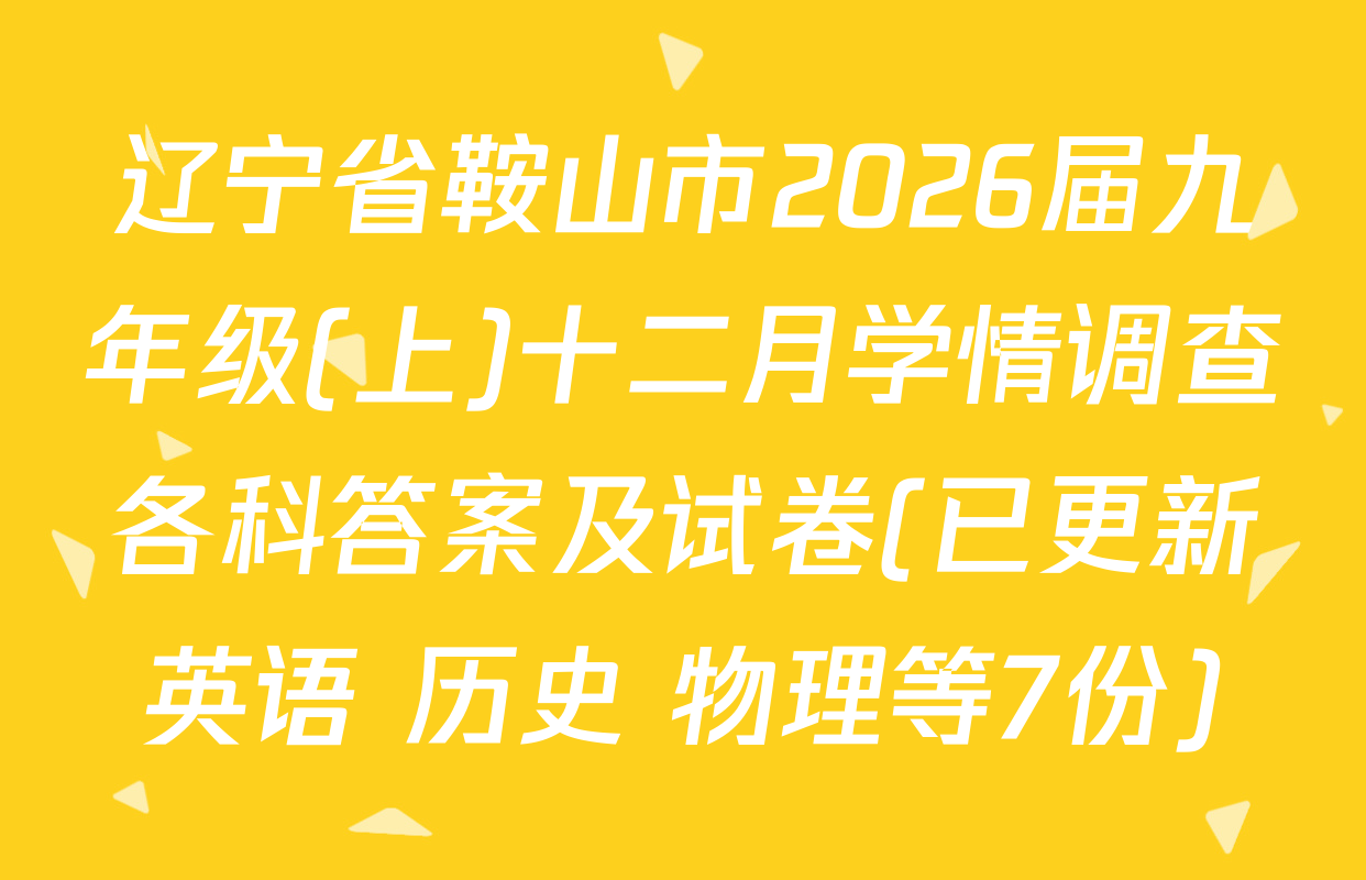 辽宁省鞍山市2026届九年级(上)十二月学情调查各科答案及试卷(已更新英语 历史 物理等7份)