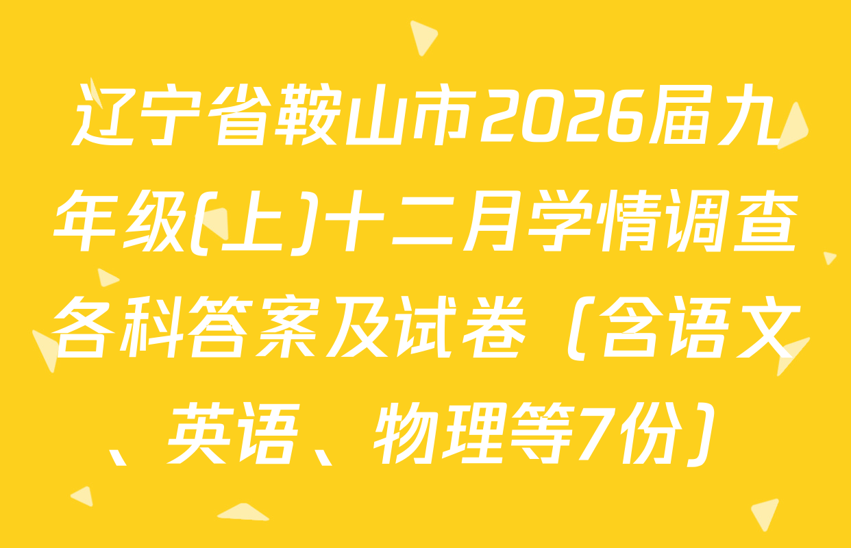 辽宁省鞍山市2026届九年级(上)十二月学情调查各科答案及试卷（含语文、英语、物理等7份）