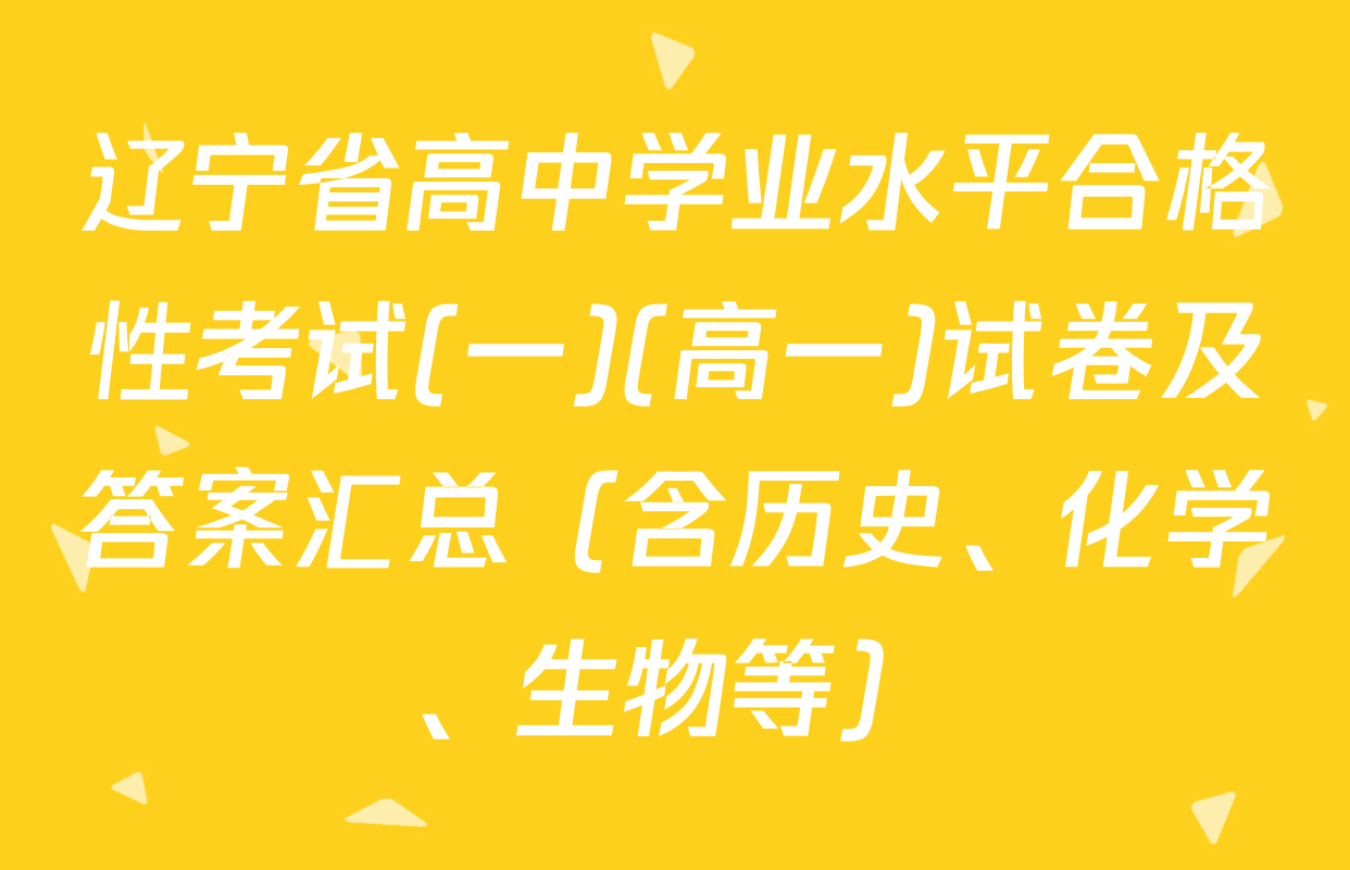 辽宁省高中学业水平合格性考试(一)(高一)试卷及答案汇总（含历史、化学、生物等）