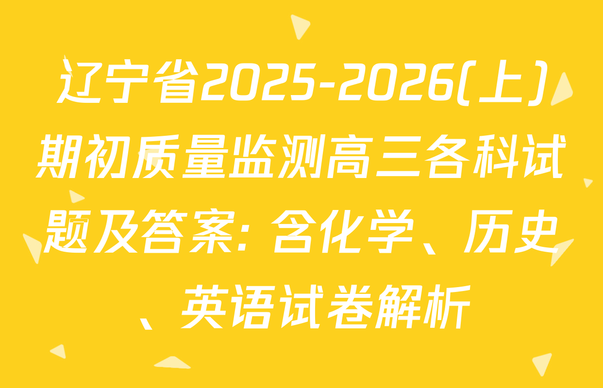 辽宁省2025-2026(上)期初质量监测高三各科试题及答案: 含化学、历史、英语试卷解析