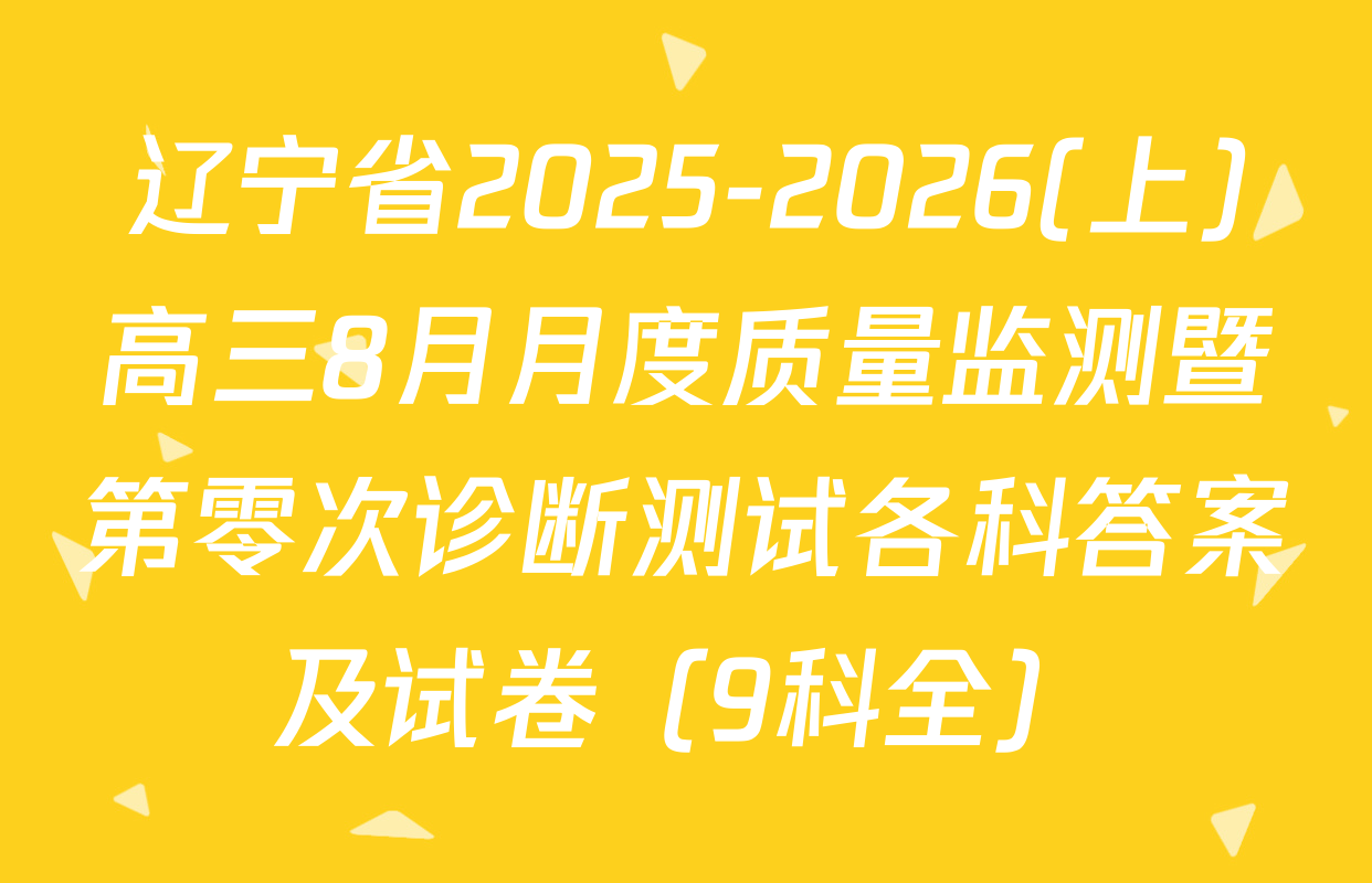 辽宁省2025-2026(上)高三8月月度质量监测暨第零次诊断测试各科答案及试卷（9科全）