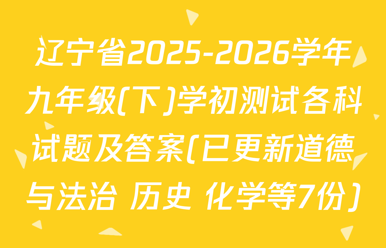 辽宁省2025-2026学年九年级(下)学初测试各科试题及答案(已更新道德与法治 历史 化学等7份)
