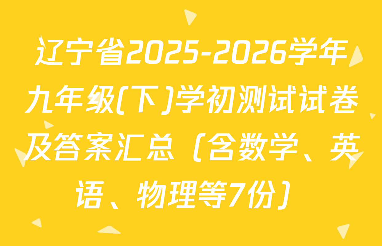 辽宁省2025-2026学年九年级(下)学初测试试卷及答案汇总（含数学、英语、物理等7份）