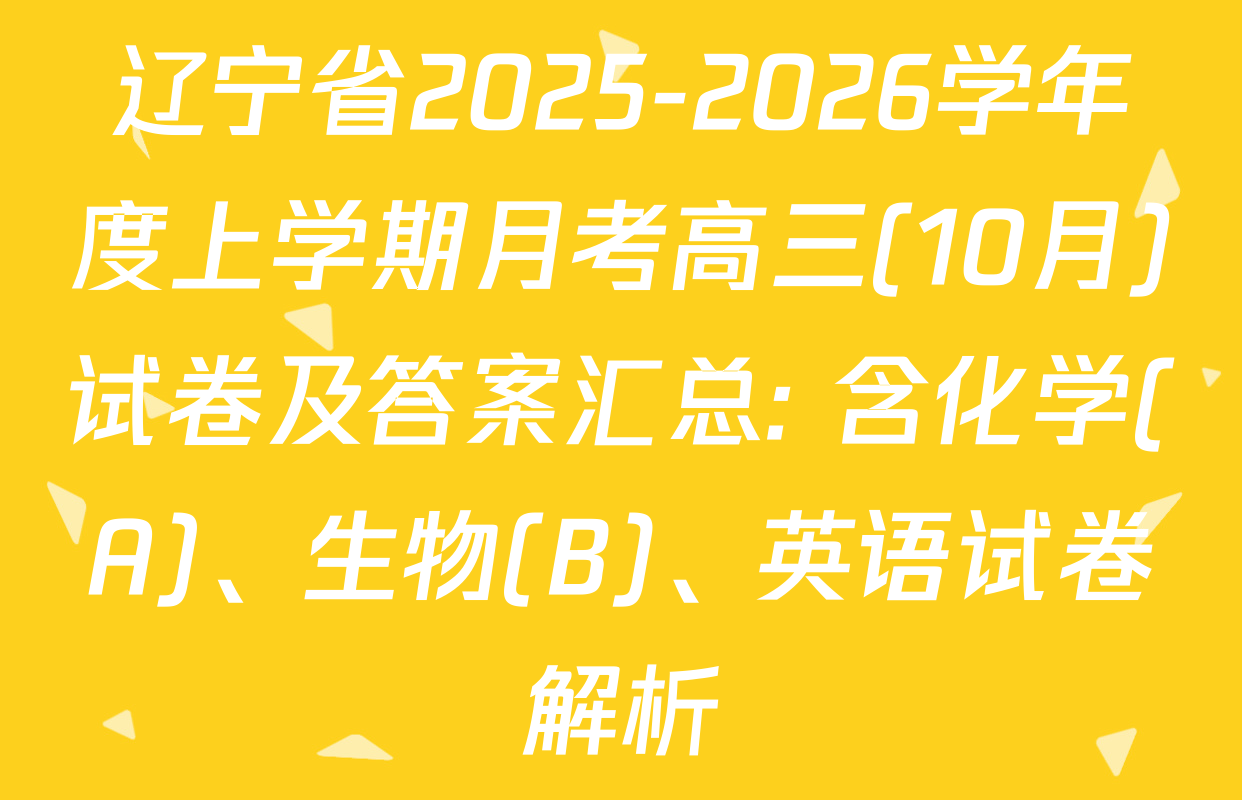 辽宁省2025-2026学年度上学期月考高三(10月)试卷及答案汇总: 含化学(A)、生物(B)、英语试卷解析