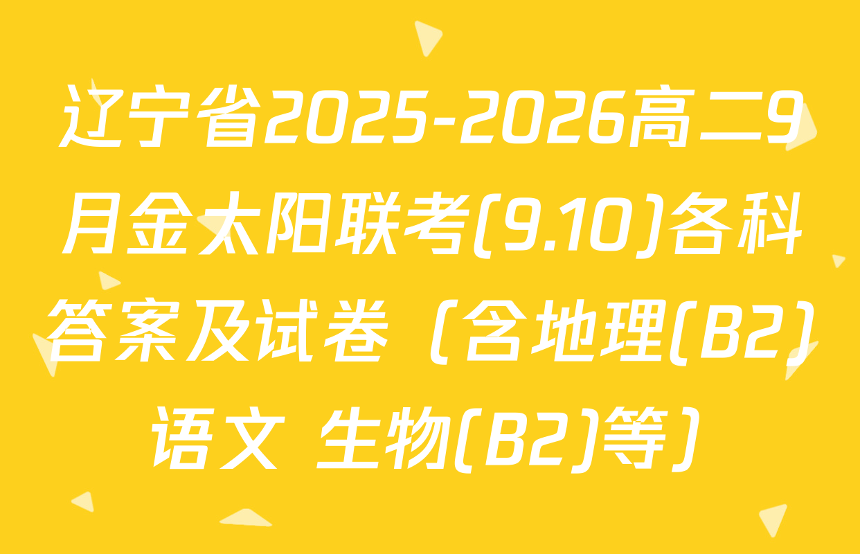 辽宁省2025-2026高二9月金太阳联考(9.10)各科答案及试卷（含地理(B2) 语文 生物(B2)等）