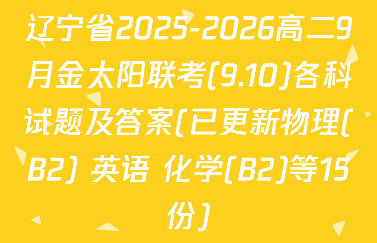 辽宁省2025-2026高二9月金太阳联考(9.10)各科试题及答案(已更新物理(B2) 英语 化学(B2)等15份)
