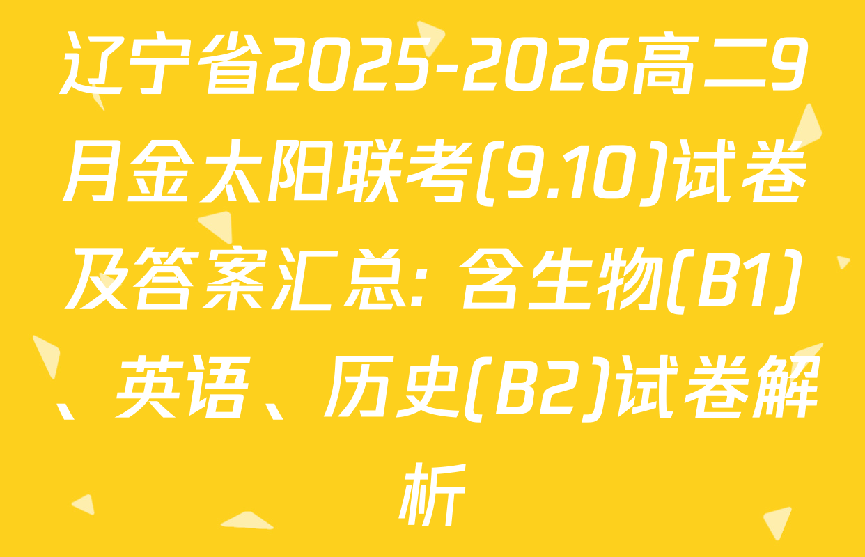 辽宁省2025-2026高二9月金太阳联考(9.10)试卷及答案汇总: 含生物(B1)、英语、历史(B2)试卷解析