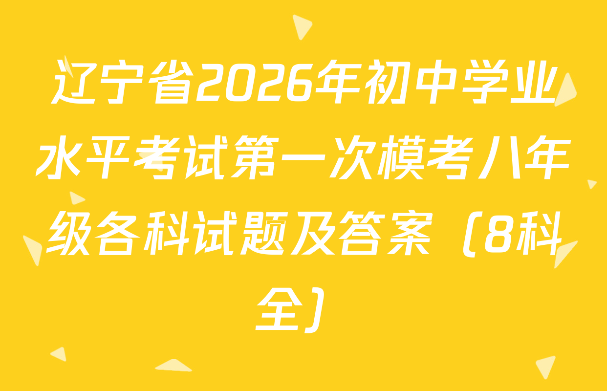 辽宁省2026年初中学业水平考试第一次模考八年级各科试题及答案（8科全）