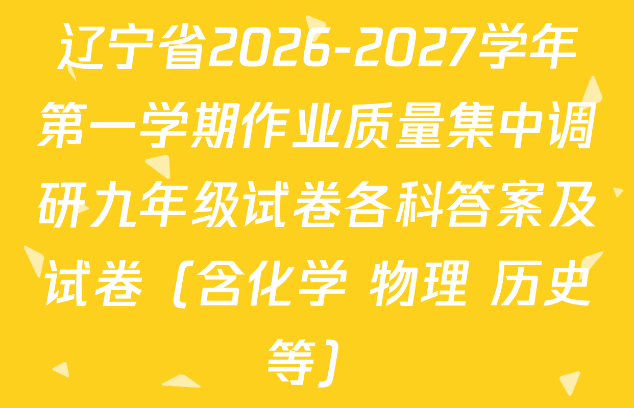 辽宁省2026-2027学年第一学期作业质量集中调研九年级试卷各科答案及试卷（含化学 物理 历史等）