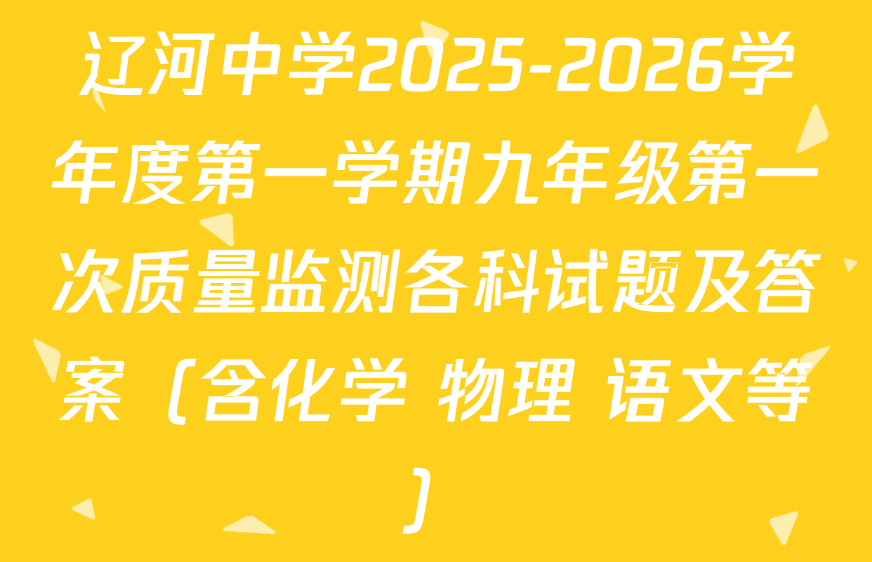 辽河中学2025-2026学年度第一学期九年级第一次质量监测各科试题及答案（含化学 物理 语文等）