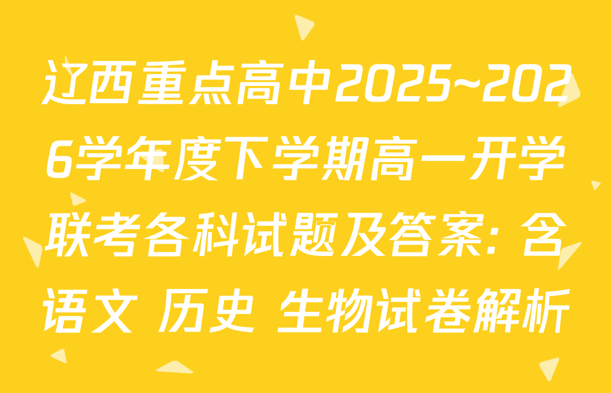 辽西重点高中2025~2026学年度下学期高一开学联考各科试题及答案: 含语文 历史 生物试卷解析