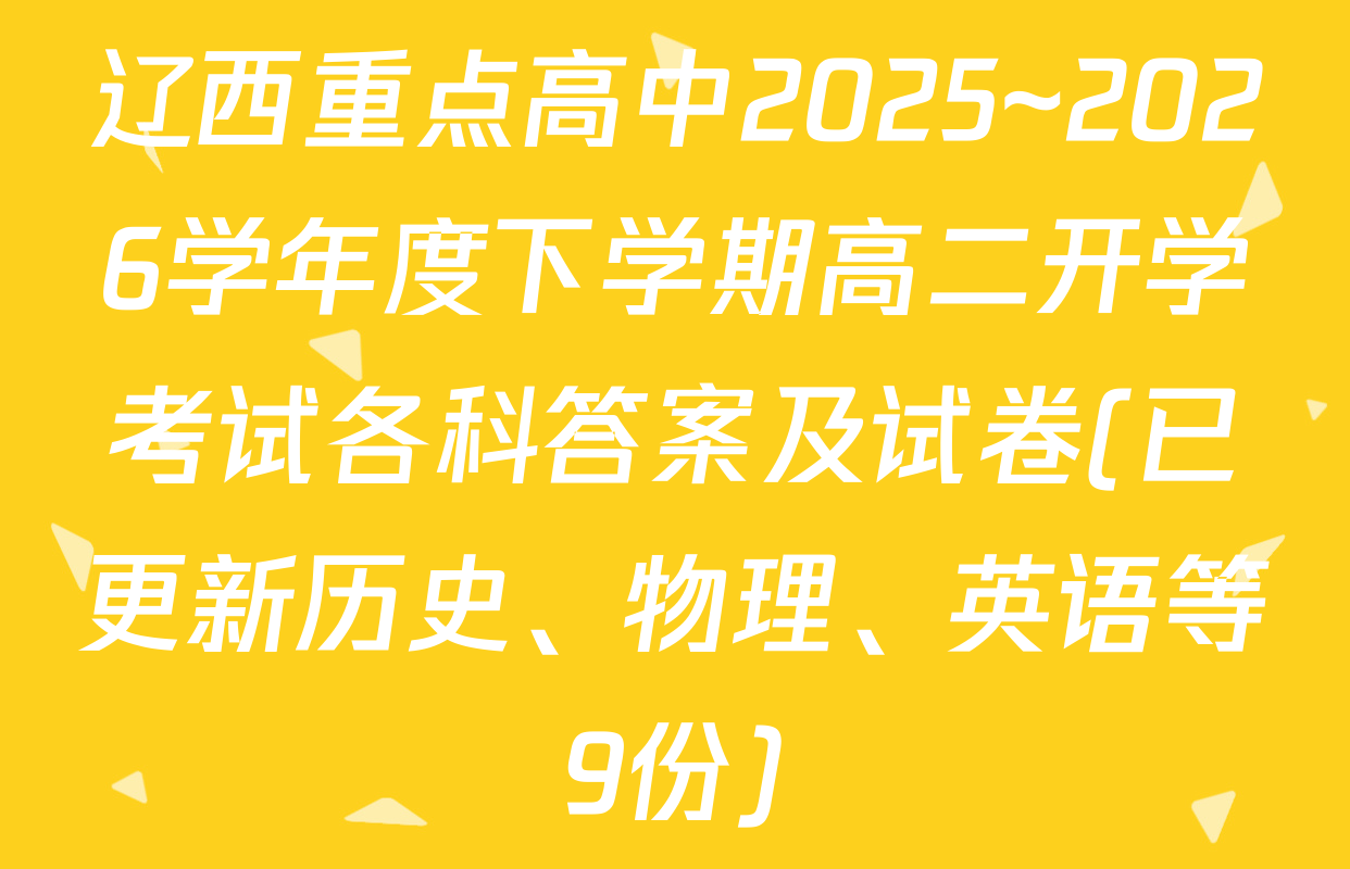 辽西重点高中2025~2026学年度下学期高二开学考试各科答案及试卷(已更新历史、物理、英语等9份)