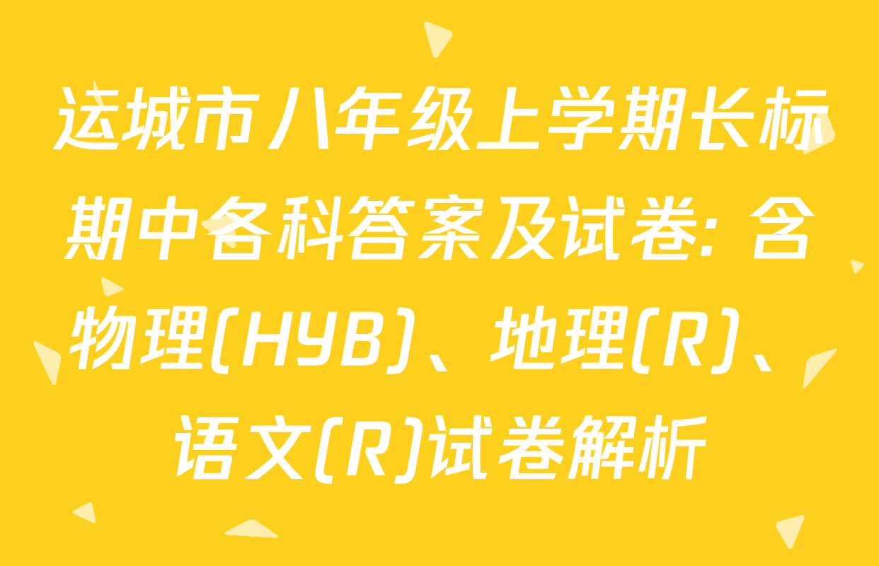 运城市八年级上学期长标期中各科答案及试卷: 含物理(HYB)、地理(R)、语文(R)试卷解析