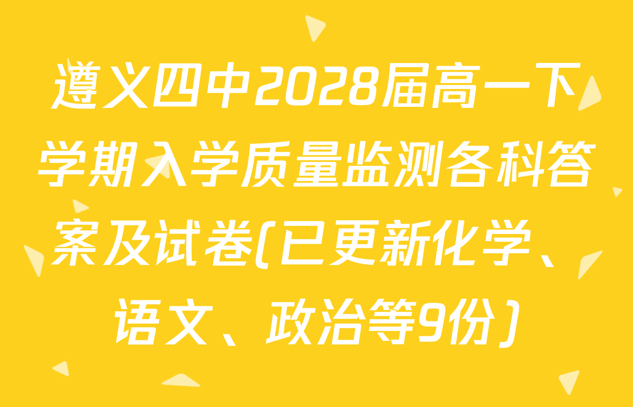 遵义四中2028届高一下学期入学质量监测各科答案及试卷(已更新化学、语文、政治等9份)