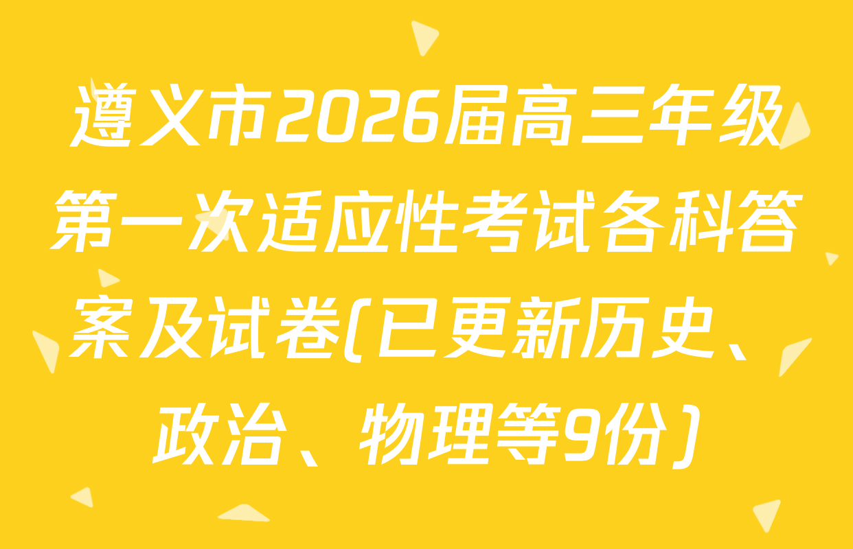 遵义市2026届高三年级第一次适应性考试各科答案及试卷(已更新历史、政治、物理等9份)