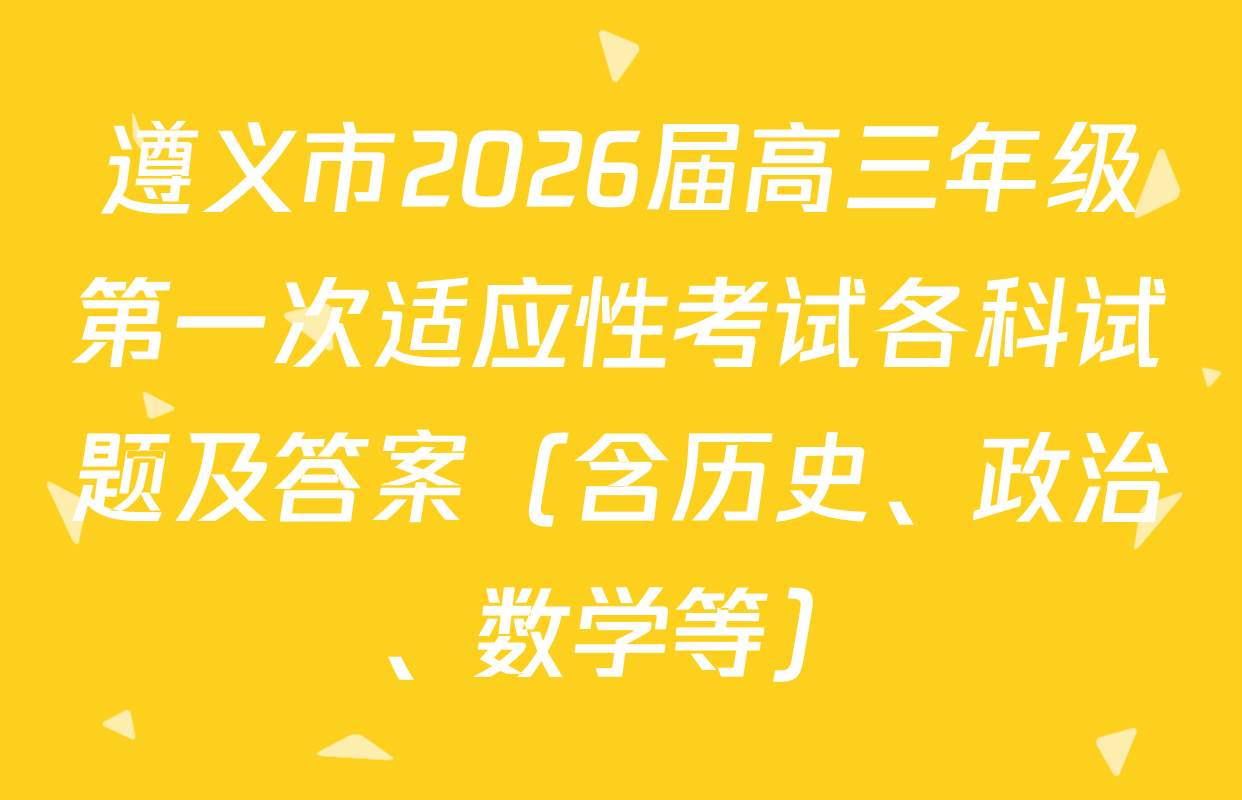 遵义市2026届高三年级第一次适应性考试各科试题及答案（含历史、政治、数学等）
