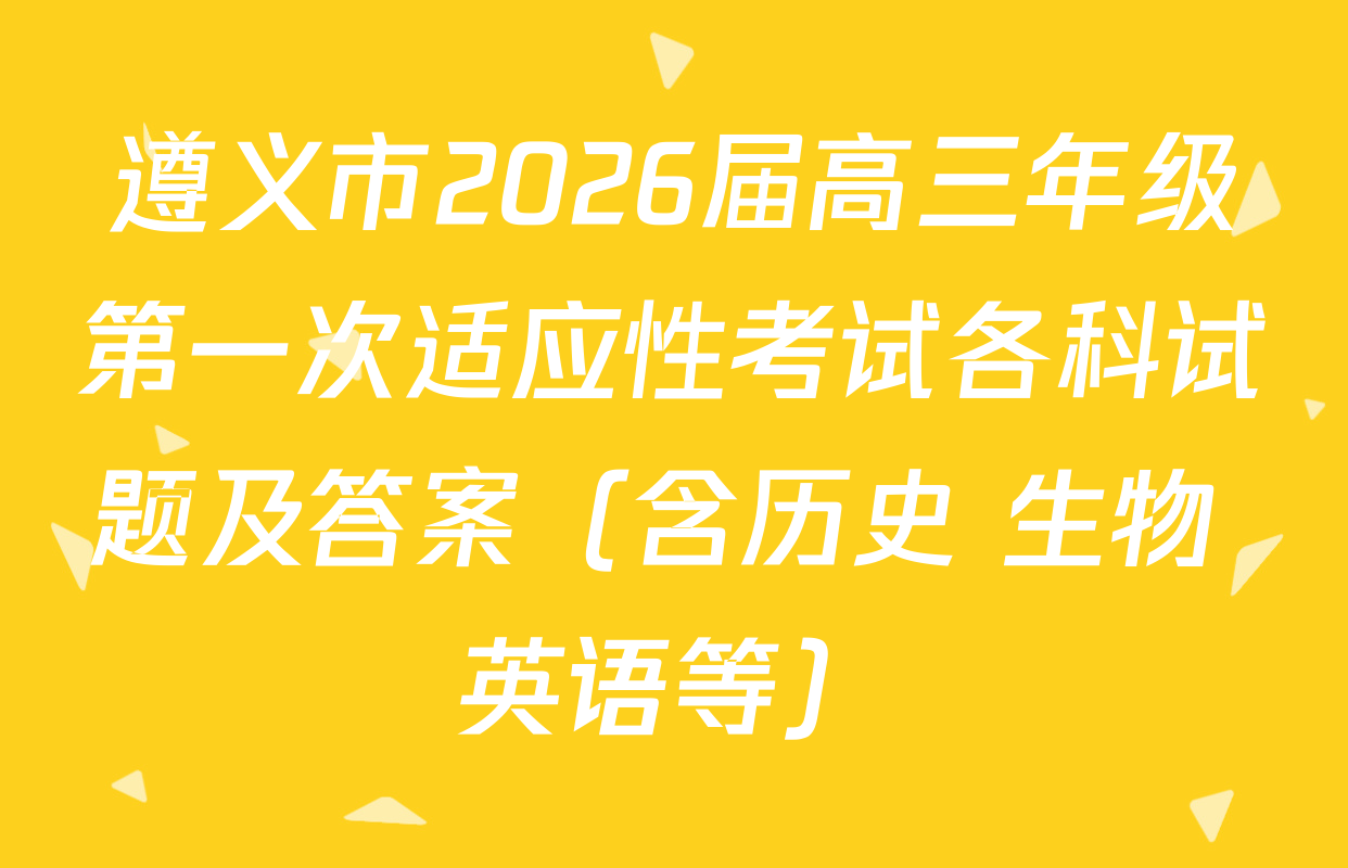 遵义市2026届高三年级第一次适应性考试各科试题及答案（含历史 生物 英语等）