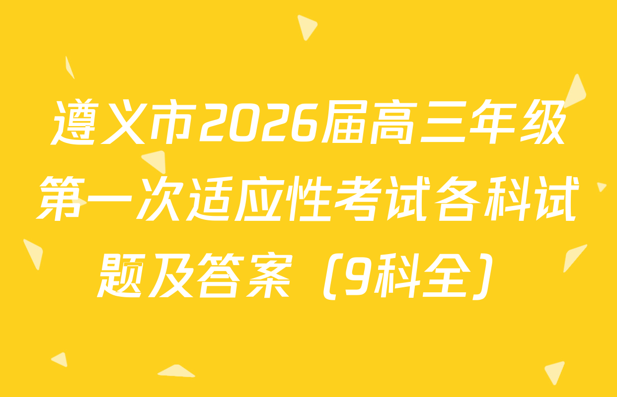 遵义市2026届高三年级第一次适应性考试各科试题及答案（9科全）