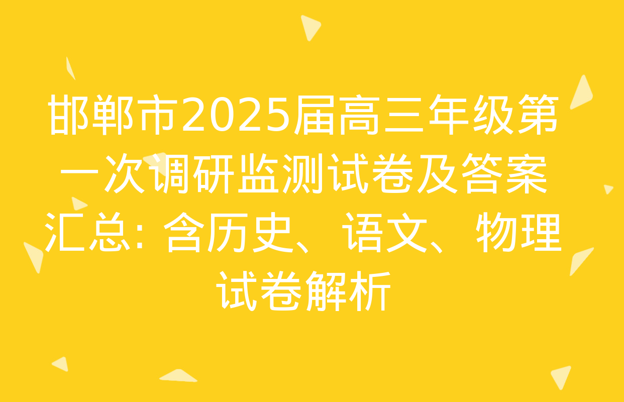 邯郸市2025届高三年级第一次调研监测试卷及答案汇总: 含历史、语文、物理试卷解析