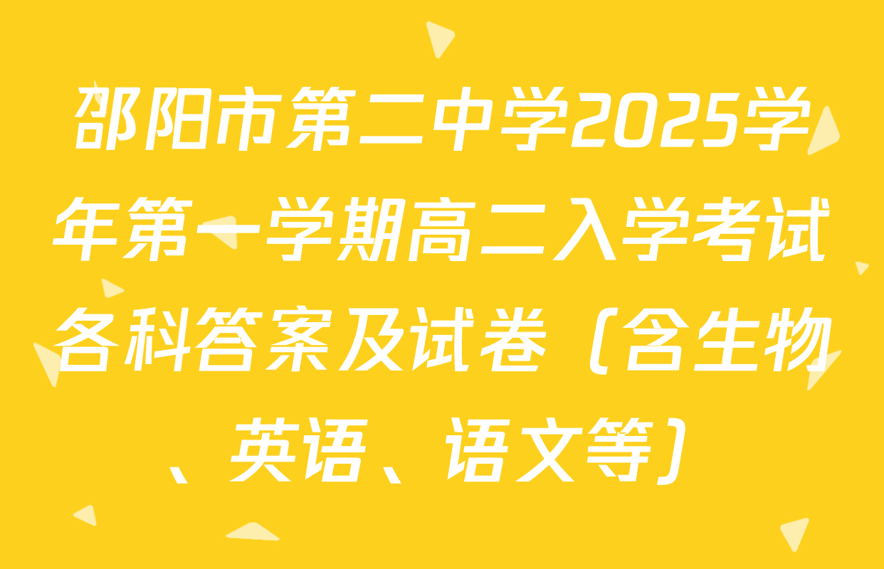 邵阳市第二中学2025学年第一学期高二入学考试各科答案及试卷（含生物、英语、语文等）