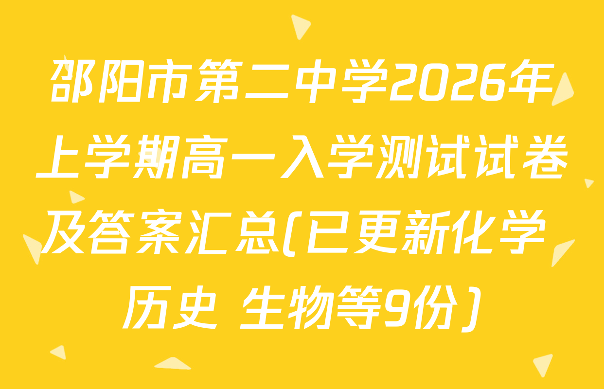 邵阳市第二中学2026年上学期高一入学测试试卷及答案汇总(已更新化学 历史 生物等9份)