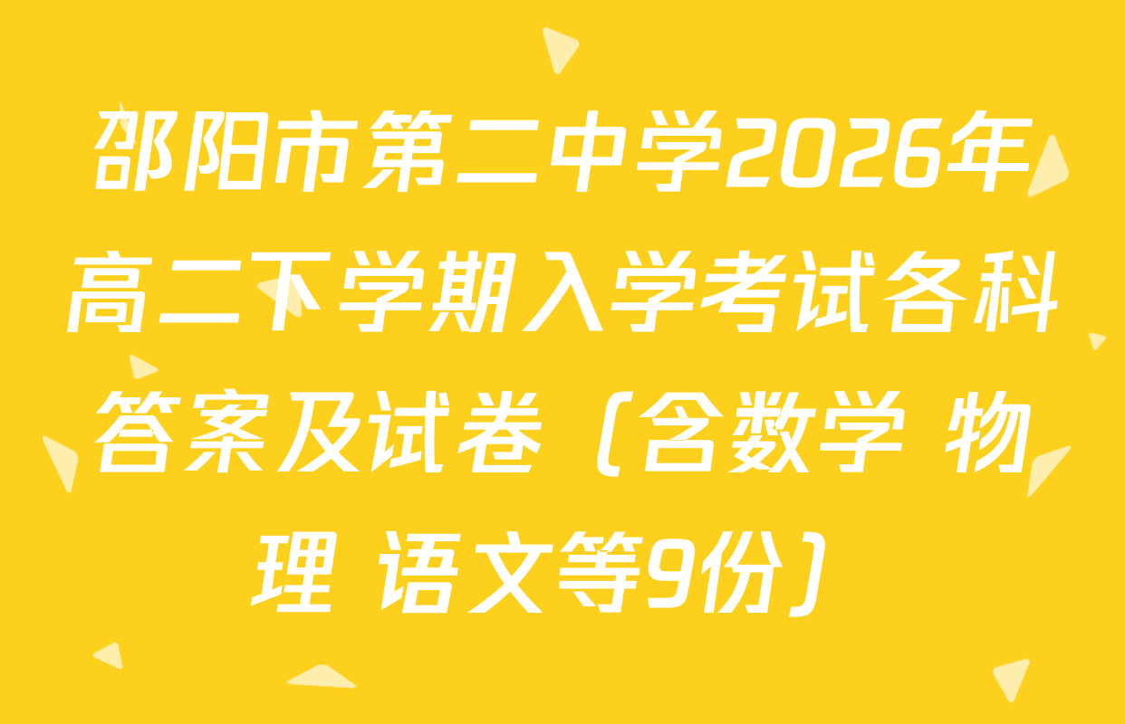 邵阳市第二中学2026年高二下学期入学考试各科答案及试卷（含数学 物理 语文等9份）