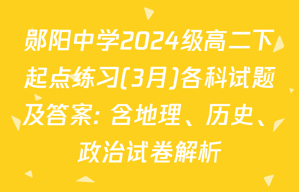 郧阳中学2024级高二下起点练习(3月)各科试题及答案: 含地理、历史、政治试卷解析