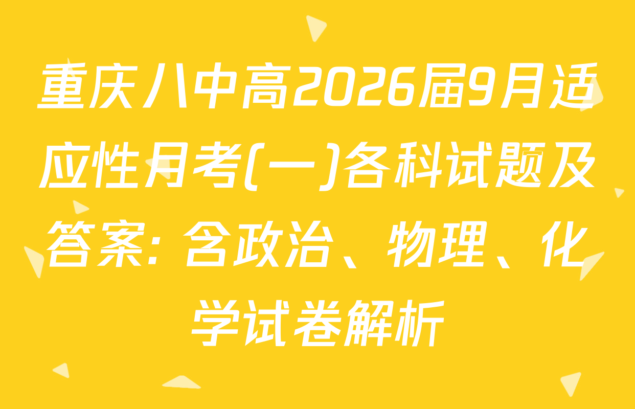 重庆八中高2026届9月适应性月考(一)各科试题及答案: 含政治、物理、化学试卷解析