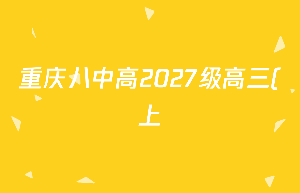 重庆八中高2027级高三(上)入学测试各科试题及答案(已更新生物、英语、语文等9份) 重庆八中高2027级高三(上)入学测试各科试题及答案(已更新生物、英语、语文等9份)