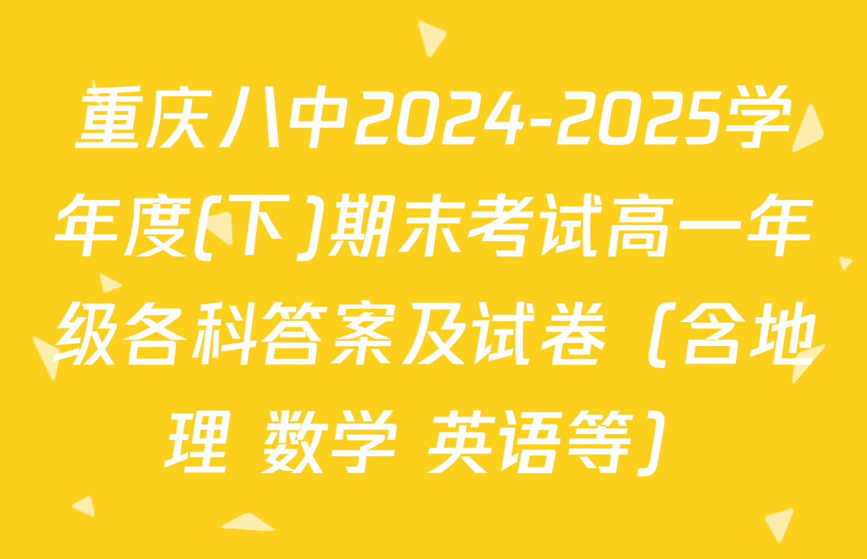 重庆八中2024-2025学年度(下)期末考试高一年级各科答案及试卷（含地理 数学 英语等）