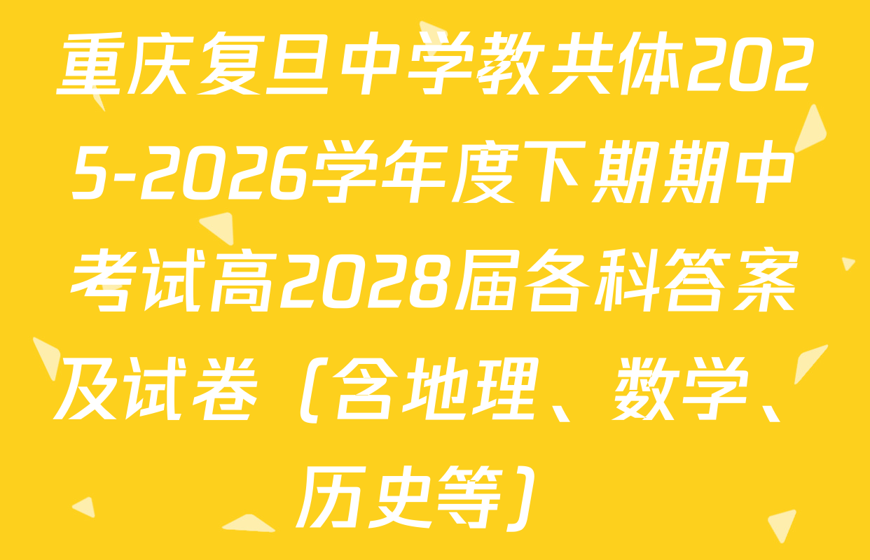 重庆复旦中学教共体2025-2026学年度下期期中考试高2028届各科答案及试卷（含地理、数学、历史等）