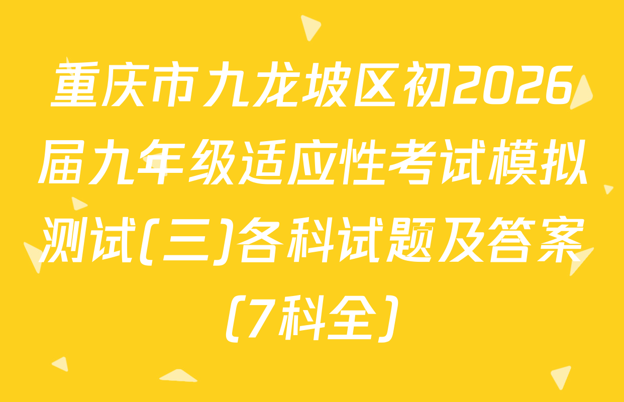 重庆市九龙坡区初2026届九年级适应性考试模拟测试(三)各科试题及答案（7科全）