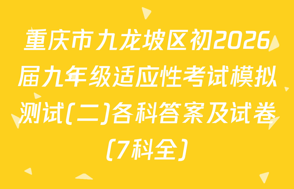重庆市九龙坡区初2026届九年级适应性考试模拟测试(二)各科答案及试卷（7科全）