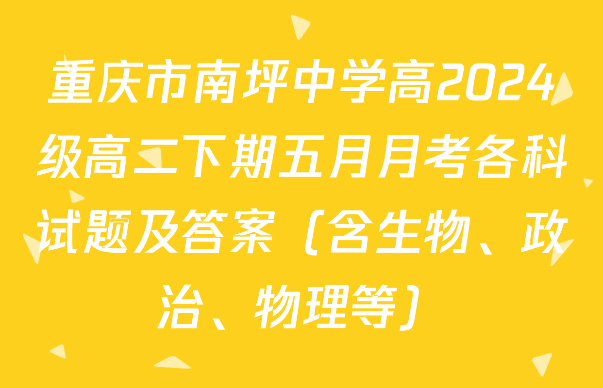 重庆市南坪中学高2024级高二下期五月月考各科试题及答案（含生物、政治、物理等）