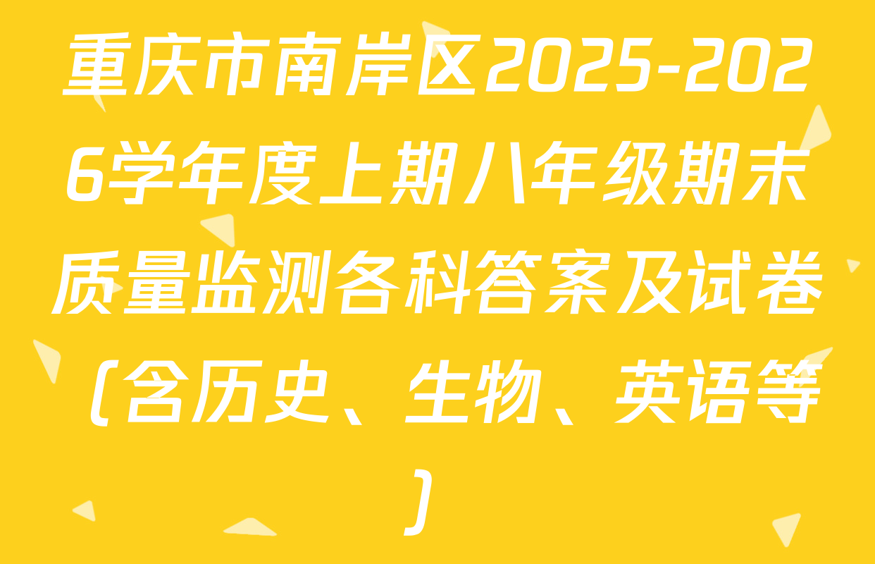 重庆市南岸区2025-2026学年度上期八年级期末质量监测各科答案及试卷（含历史、生物、英语等）