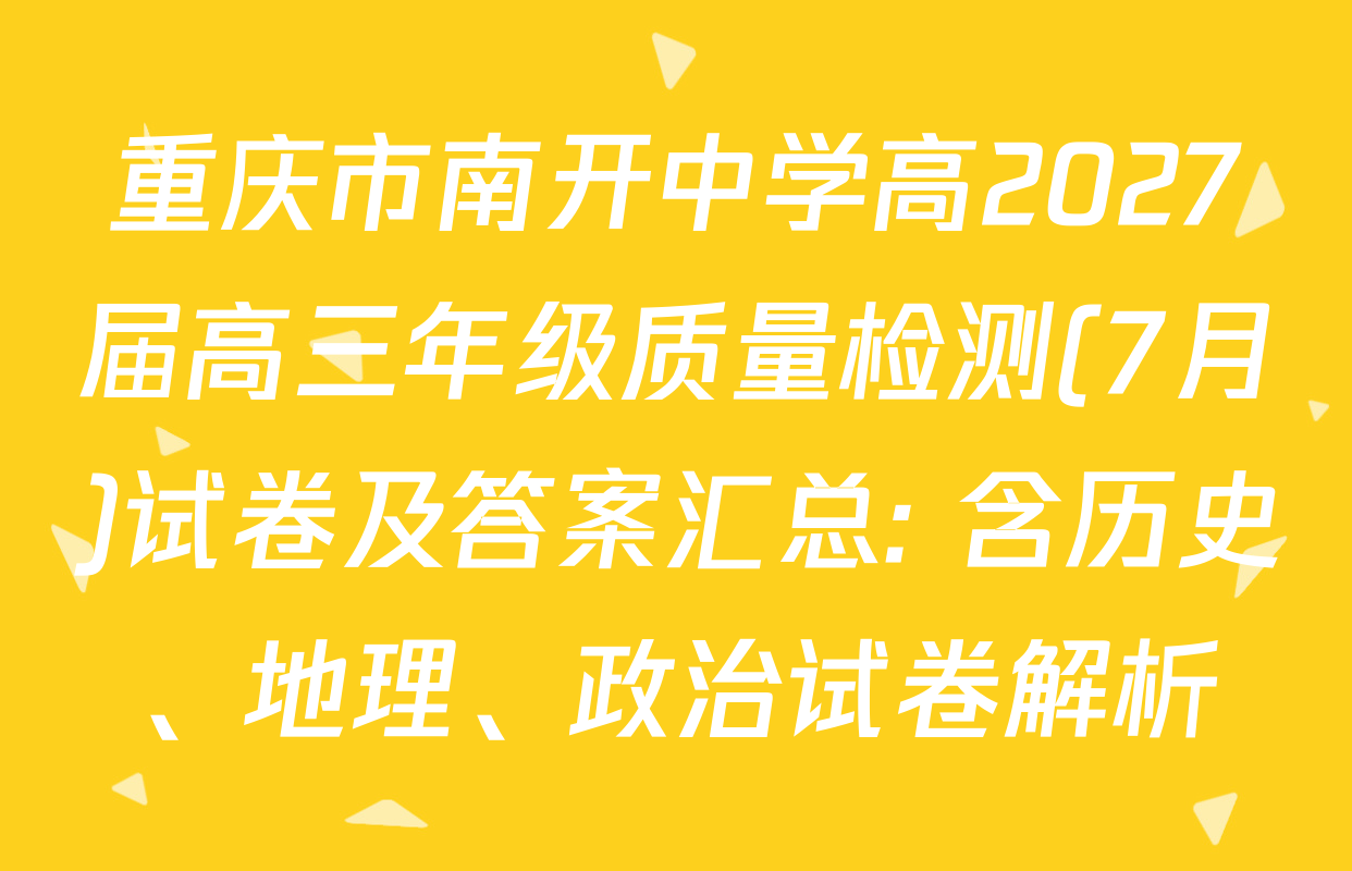 重庆市南开中学高2027届高三年级质量检测(7月)试卷及答案汇总: 含历史、地理、政治试卷解析