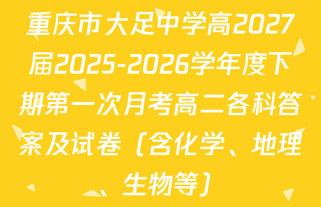 重庆市大足中学高2027届2025-2026学年度下期第一次月考高二各科答案及试卷（含化学、地理、生物等）