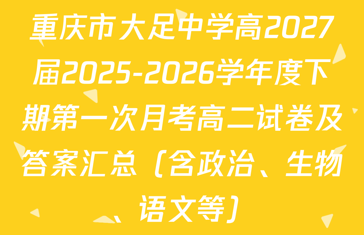 重庆市大足中学高2027届2025-2026学年度下期第一次月考高二试卷及答案汇总（含政治、生物、语文等）