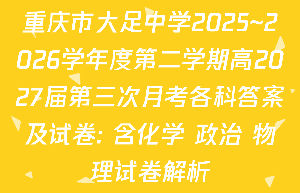 重庆市大足中学2025~2026学年度第二学期高2027届第三次月考各科答案及试卷: 含化学 政治 物理试卷解析