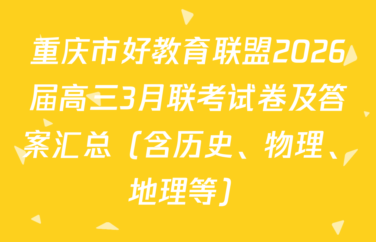 重庆市好教育联盟2026届高三3月联考试卷及答案汇总（含历史、物理、地理等）