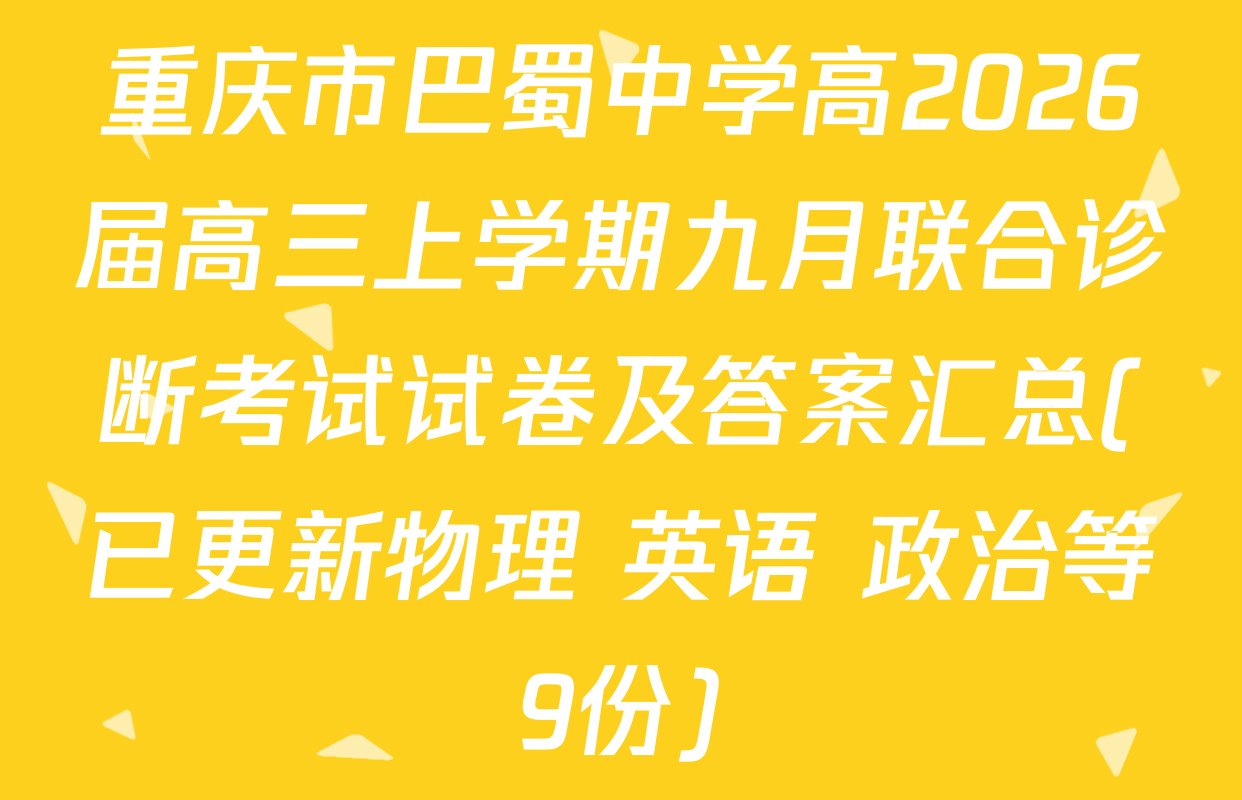 重庆市巴蜀中学高2026届高三上学期九月联合诊断考试试卷及答案汇总(已更新物理 英语 政治等9份)