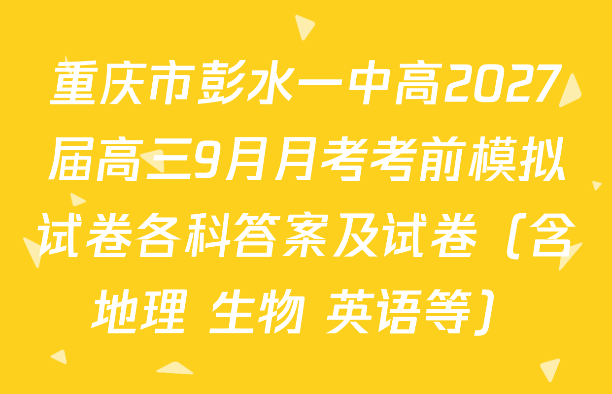 重庆市彭水一中高2027届高三9月月考考前模拟试卷各科答案及试卷（含地理 生物 英语等）